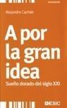 A POR LA GRAN IDEA. SUEÑO DORADO DEL SIGLO XXI | 9788473566582 | CACHÁN, ALEJANDRO | Galatea Llibres | Llibreria online de Reus, Tarragona | Comprar llibres en català i castellà online