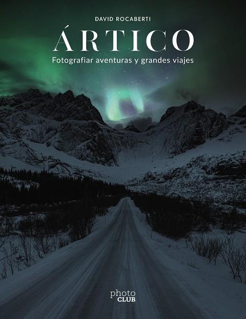 ÁRTICO. FOTOGRAFIAR AVENTURAS Y GRANDES VIAJES | 9788441543751 | ROCABERTI, DAVID | Galatea Llibres | Llibreria online de Reus, Tarragona | Comprar llibres en català i castellà online