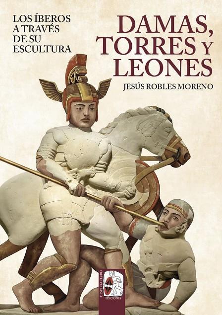 DAMAS, TORRES Y LEONES. LOS ÍBEROS A TRAVÉS DE SU ESCULTURA | 9791399078893 | ROBLES, JESÚS | Galatea Llibres | Llibreria online de Reus, Tarragona | Comprar llibres en català i castellà online