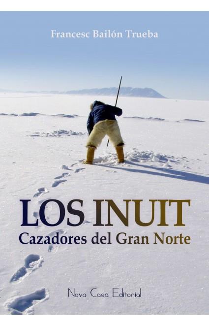 LOS INUIT, CAZADORES DEL GRAN NORTE | 9788416281442 | BAILON TRUEBA, FRANCESC | Galatea Llibres | Llibreria online de Reus, Tarragona | Comprar llibres en català i castellà online