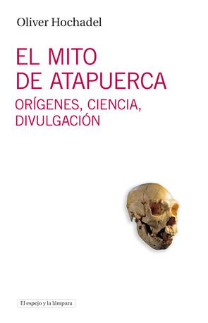 EL MITO DE ATAPUERCA. | 9788493969547 | HOCHADEL, OLIVER | Galatea Llibres | Llibreria online de Reus, Tarragona | Comprar llibres en català i castellà online