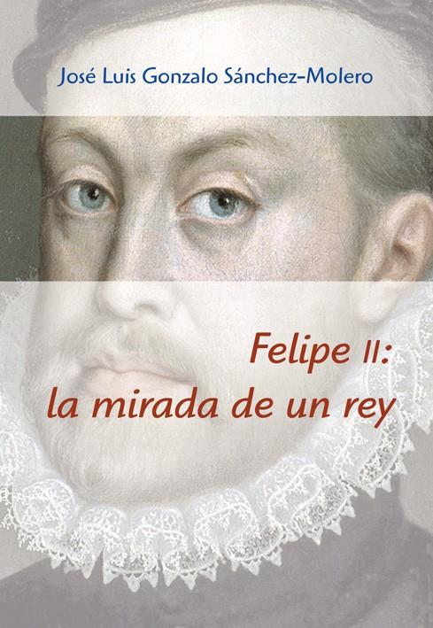 FELIPE II: LA MIRADA DE UN REY (1527-1598) | 9788496813960 | GONZALO SÁNCHEZ-MOLERO, JOSÉ LUIS | Galatea Llibres | Librería online de Reus, Tarragona | Comprar libros en catalán y castellano online