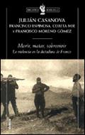 MORIR, MATAR, SOBREVIVIR. VIOLENCIA EN LA DICTADURA FRANCO | 9788484325062 | CASANOVA, JULIAN | Galatea Llibres | Librería online de Reus, Tarragona | Comprar libros en catalán y castellano online