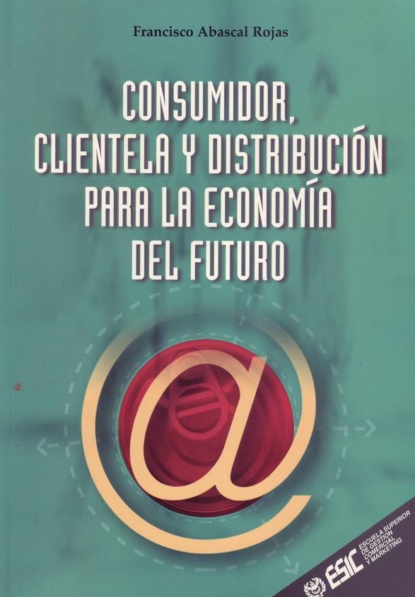 CONSUMIDOR, CLIENTELA Y DISTRIBUCION PARA EC DEL FUTURO | 9788473563109 | ABASCAL ROJAS, FRANCISCO | Galatea Llibres | Librería online de Reus, Tarragona | Comprar libros en catalán y castellano online