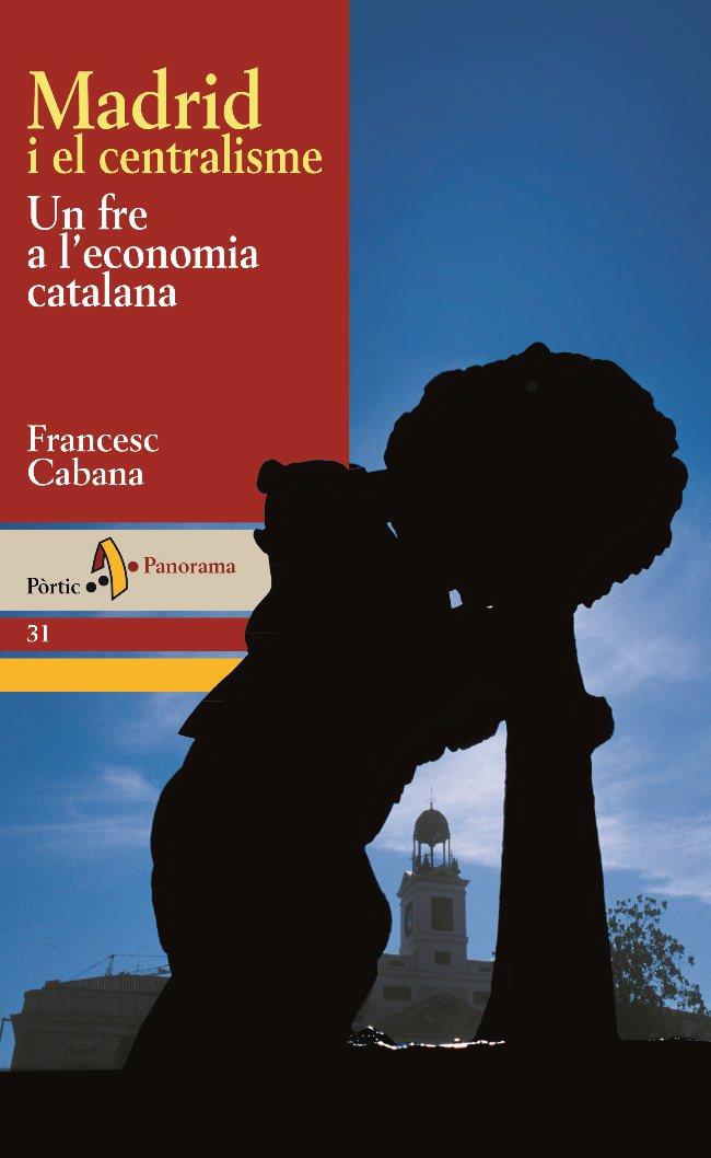 MADRID I EL CENTRALISME. UN FRE A L'ECONOMIA CATALANA | 9788473068796 | CABANA, FRANCESC | Galatea Llibres | Llibreria online de Reus, Tarragona | Comprar llibres en català i castellà online