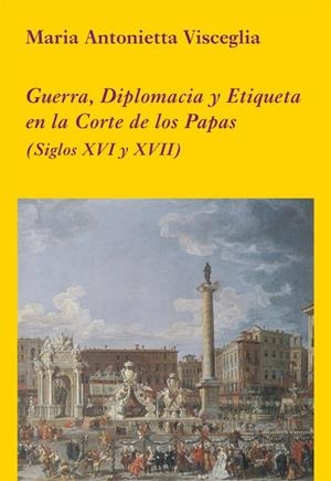 GUERRA, DIPLOMACIA Y ETIQUETA EN LA CORTE DE LOS PAPAS (SIGLOS XVI Y XVII) | 9788496813410 | VISCEGLIA, MARIA ANTONIETTA | Galatea Llibres | Llibreria online de Reus, Tarragona | Comprar llibres en català i castellà online