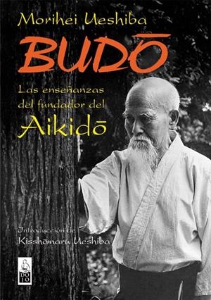BUDO : LAS ENSEÑANZAS DEL FUNDADOR DEL AIKIDO | 9788493540012 | UESHIBA, MORIHEI (1883-1969) | Galatea Llibres | Llibreria online de Reus, Tarragona | Comprar llibres en català i castellà online
