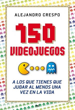 150 VIDEOJUEGOS A LOS QUE TIENES DE JUGAR POR LO MENOS UNA VEZ EN LA VIDA | 9788427036543 | CRESPO, ALEJANDRO | Galatea Llibres | Llibreria online de Reus, Tarragona | Comprar llibres en català i castellà online
