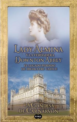 LADY ALMINA Y LA VERDADERA DOWNTON ABBEY | 9788483653050 | CARNARVON, LADY FIONA/HARRISON, ROSINA | Galatea Llibres | Librería online de Reus, Tarragona | Comprar libros en catalán y castellano online