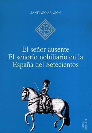 SEÑOR AUSENTE, EL SEÑORIO NOBILIARIO EN LA ESPAÑA DEL 700 | 9788489790896 | ARAGON, SANTIAGO | Galatea Llibres | Llibreria online de Reus, Tarragona | Comprar llibres en català i castellà online