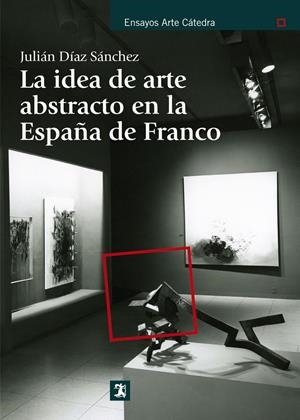 LA IDEA DE ARTE ABSTRACTO EN LA ESPAÑA DE FRANCO | 9788437630892 | DÍAZ SÁNCHEZ, JULIÁN | Galatea Llibres | Librería online de Reus, Tarragona | Comprar libros en catalán y castellano online