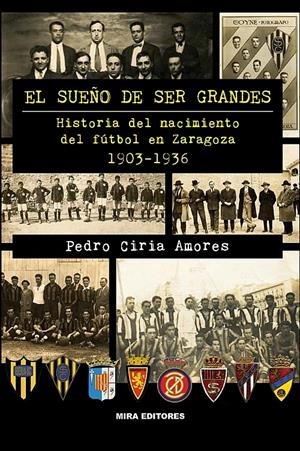 EL SUEÑO DE SER GRANDES. HISTORIA DEL NACIMIENTO DEL FÚTBOL EN ZARAGOZA, 1903-19 | 9788484654209 | CIRIA, PEDRO | Galatea Llibres | Llibreria online de Reus, Tarragona | Comprar llibres en català i castellà online