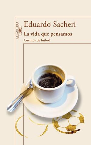 LA VIDA QUE PENSAMOS. CUENTOS DE FÚTBOL | 9788420416342 | SACHERI, EDUARDO | Galatea Llibres | Llibreria online de Reus, Tarragona | Comprar llibres en català i castellà online
