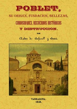 POBLET, SU ORIGEN, FUNDACIÓN, BELLEZAS, CURIOSIDADES, RECUERDOS HISTÓRICOS Y DES | 9788490014479 | BOFARULL Y BROCÁ, ANDRÉS DE | Galatea Llibres | Librería online de Reus, Tarragona | Comprar libros en catalán y castellano online