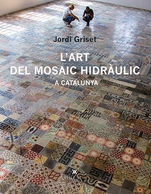L'ART DEL MOSAIC HIDRÀULIC A CATALUNYA | 9788483308233 | GRISET MORO, JORDI | Galatea Llibres | Llibreria online de Reus, Tarragona | Comprar llibres en català i castellà online