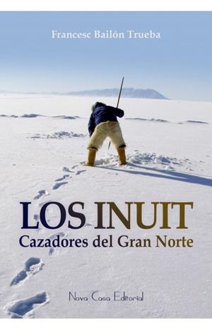 LOS INUIT, CAZADORES DEL GRAN NORTE | 9788416281442 | BAILON TRUEBA, FRANCESC | Galatea Llibres | Librería online de Reus, Tarragona | Comprar libros en catalán y castellano online