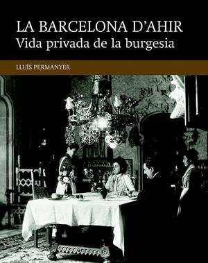 VIDA PRIVADA DE LA BURGESIA (LA BARCELONA D'AHIR, 4) | 9788416139477 | PERMANYER, LLUÍS | Galatea Llibres | Llibreria online de Reus, Tarragona | Comprar llibres en català i castellà online