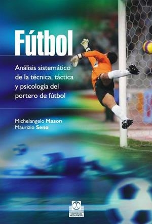 FÚTBOL. ANÁLISIS SISTEMÁTICO DE LA TÉCNICA, TÁCTICA Y PSICOLOGÍA DEL PORTERO | 9788499105086 | MASON, MICHELANGELO/SENO, MAURIZIO | Galatea Llibres | Librería online de Reus, Tarragona | Comprar libros en catalán y castellano online