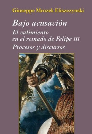 BAJO ACUSACIÓN. EL VALIMIENTO EN EL REINADO DE FELIPE III | 9788416335121 | MROZEK ELISZEZYNSKI, GIUSEPPE | Galatea Llibres | Llibreria online de Reus, Tarragona | Comprar llibres en català i castellà online