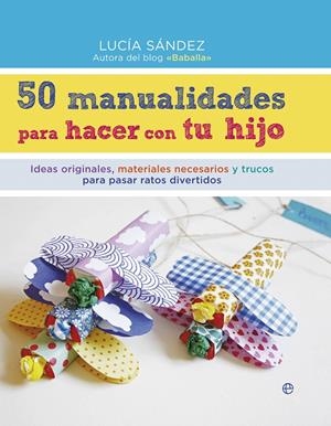 50 MANUALIDADES PARA HACER CON TU HIJO | 9788490604663 | SÁNDEZ, LUCÍA | Galatea Llibres | Librería online de Reus, Tarragona | Comprar libros en catalán y castellano online