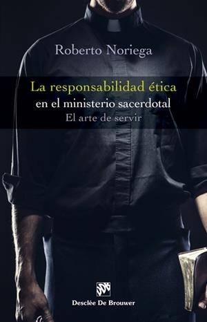LA RESPONSABILIDAD ÉTICA EN EL MINISTERIO SACERDOTAL. EL ARTE DE SERVIR | 9788433028266 | NORIEGA FERNÁNDEZ, ROBERTO | Galatea Llibres | Librería online de Reus, Tarragona | Comprar libros en catalán y castellano online