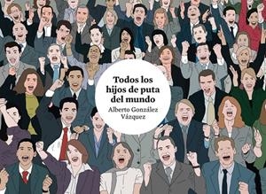 TODOS LOS HIJOS DE PUTA DEL MUNDO | 9788416251681 | GONZÁLEZ VÁZQUEZ, ALBERTO | Galatea Llibres | Librería online de Reus, Tarragona | Comprar libros en catalán y castellano online