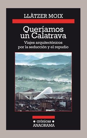 QUERÍAMOS UN CALATRAVA. VIAJES ARQUITECTÓNICOS POR LA SEDUCCIÓN Y EL REPUDIO | 9788433926142 | MOIX, LLÀTZER | Galatea Llibres | Llibreria online de Reus, Tarragona | Comprar llibres en català i castellà online