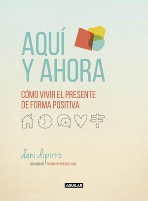 AQUÍ Y AHORA. CÓMO VIVIR EL PRESENTE DE FORMA POSITIVA | 9788403516229 | DIPIRRO, DANI | Galatea Llibres | Librería online de Reus, Tarragona | Comprar libros en catalán y castellano online