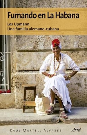 FUMANDO EN LA HABANA. LOS UPMANN. UNA FAMILIA ALEMANO-CUBANA | 9788434425590 | MARTELL ÁLVAREZ, RAÚL | Galatea Llibres | Librería online de Reus, Tarragona | Comprar libros en catalán y castellano online