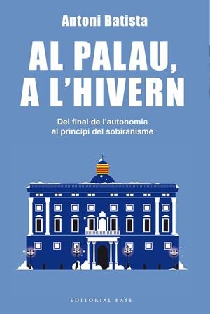 AL PALAU, A L'HIVERN. DEL FINAL DE L'AUTONOMIA AL PRINCIPI DEL SOBIRANISME | 9788416587995 | BATISTA, ANTONI | Galatea Llibres | Librería online de Reus, Tarragona | Comprar libros en catalán y castellano online