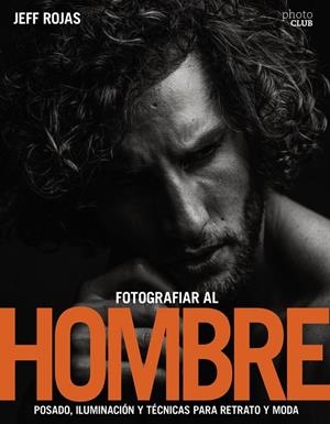 FOTOGRAFIAR AL HOMBRE: POSADO, ILUMINACIóN Y TéCNICAS DE DISPARO PARA RETRATO Y | 9788441539662 | JEFF ROJAS | Galatea Llibres | Librería online de Reus, Tarragona | Comprar libros en catalán y castellano online