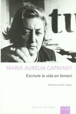 MARIA AURELIA CAPMANY. ESCRIURE LA VIDA EN FEMENI | 9788492408436 | PALAU VERGéS, MONTSERRAT | Galatea Llibres | Librería online de Reus, Tarragona | Comprar libros en catalán y castellano online