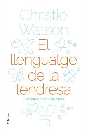 EL LLENGUATGE DE LA TENDRESA HISTORIA D'UNA ENFERMERA | 9788466424127 | WATSON, CHRISTIE | Galatea Llibres | Llibreria online de Reus, Tarragona | Comprar llibres en català i castellà online
