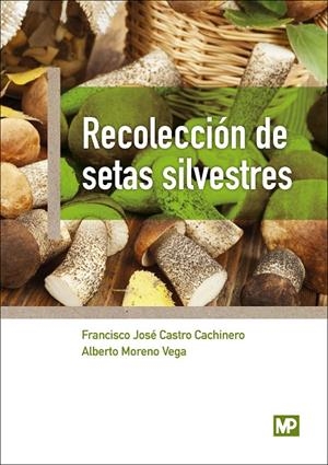 RECOLECCIÓN DE SETAS SILVESTRES | 9788484767282 | CASTRO CACHINERO, FRANCISCO JOSÉ/MORENO VEGA, ALBERTO | Galatea Llibres | Llibreria online de Reus, Tarragona | Comprar llibres en català i castellà online