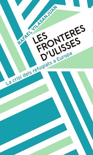 LES FRONTERES D'ULISSES. LA CRISI DELS REFUGIATS A EUROPA | 9788491910480 | VILASANJUAN, RAFAEL | Galatea Llibres | Llibreria online de Reus, Tarragona | Comprar llibres en català i castellà online