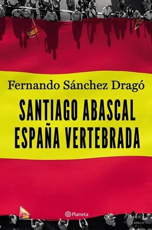 SANTIAGO ABASCAL. ESPAÑA VERTEBRADA | 9788408206903 | SÁNCHEZ DRAGÓ, FERNANDO | Galatea Llibres | Llibreria online de Reus, Tarragona | Comprar llibres en català i castellà online