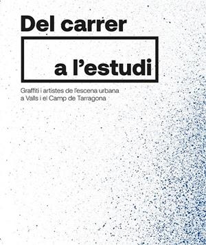 DEL CARRER A L'ESTUDI GRAFFITI I ARTISTES DE L'ESCENA URBANA A VALLS I EL CAMP DE TARRAGONA | 9788413560717 | AA.VV | Galatea Llibres | Llibreria online de Reus, Tarragona | Comprar llibres en català i castellà online