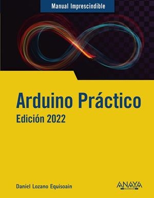 ARDUINO PRÁCTICO. EDICIÓN 2022 | 9788441544987 | LOZANO  EQUISOAIN, DANIEL | Galatea Llibres | Llibreria online de Reus, Tarragona | Comprar llibres en català i castellà online