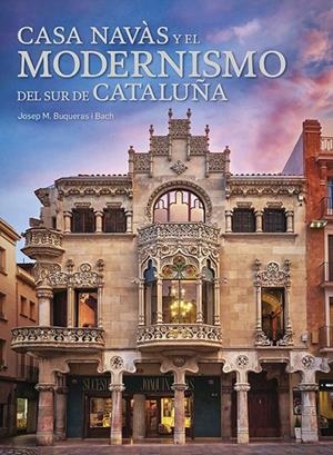 CASA NAVAS Y EL MODERNISMO DEL SUR DE CATALUÑA | 9788484789291 | BUQUERAS, JOSEP MARIA | Galatea Llibres | Librería online de Reus, Tarragona | Comprar libros en catalán y castellano online