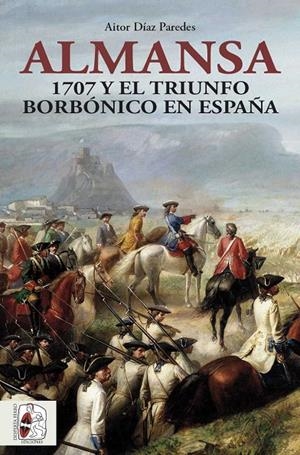 ALMANSA 1707 Y EL TRIUNFO BORBONICO EN ESPAÑA | 9788412483048 | DIAZ, AITOR | Galatea Llibres | Librería online de Reus, Tarragona | Comprar libros en catalán y castellano online