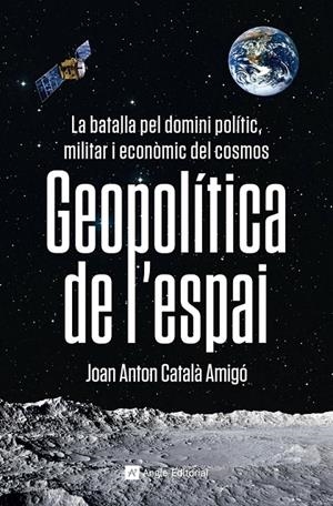 GEOPOLÍTICA DE L'ESPAI LA BATALLA PEL DOMINI POLÍTIC, MILITAR I ECONÒMIC DEL COSMOS | 9788419017475 | CATALÀ AMIGÓ, JOAN ANTON | Galatea Llibres | Llibreria online de Reus, Tarragona | Comprar llibres en català i castellà online