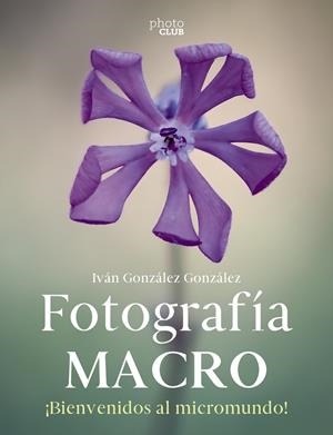 FOTOGRAFÍA MACRO. BIENVENIDO AL MICROMUNDO | 9788441546189 | GONZÁLEZ GONZÁLEZ, IVÁN | Galatea Llibres | Llibreria online de Reus, Tarragona | Comprar llibres en català i castellà online