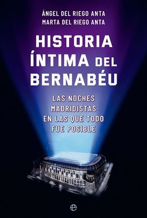 HISTORIA ÍNTIMA DEL BERNABÉU | 9788413845722 | DEL RIEGO ANTA, ÁNGEL/DEL RIEGO ANTA, MARTA | Galatea Llibres | Llibreria online de Reus, Tarragona | Comprar llibres en català i castellà online