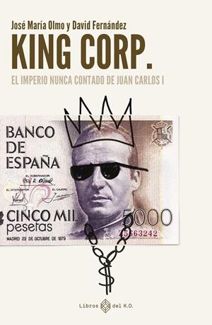 KING CORP. EL IMPERIO NUNCA CONTADO DE JUAN CARLOS I | 9788419119308 | FERNÁNDEZ, DAVID / OLMO, JOSÉ MARÍA | Galatea Llibres | Llibreria online de Reus, Tarragona | Comprar llibres en català i castellà online
