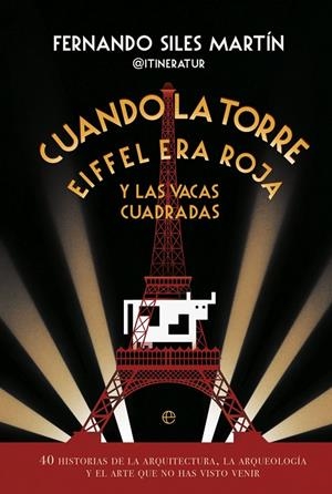 CUANDO LA TORRE EIFFEL ERA ROJA Y LAS VACAS CUADRADAS 40 HISTORIAS DE LA ARQUITECTURA, LA ARQUEOLOGIA Y EL ARTE QUE NO HAS VISTO VENIR | 9788413846163 | SILES, FERNANDO | Galatea Llibres | Llibreria online de Reus, Tarragona | Comprar llibres en català i castellà online