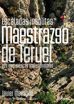 ESCALADAS INSOLITAS DEL MAESTRAZGO DE TERUEL 220 VIAS CLASICAS IMPRESCINDIBLES | 9788498296402 | MAGALLÓN CIVERA, JAVIER | Galatea Llibres | Librería online de Reus, Tarragona | Comprar libros en catalán y castellano online