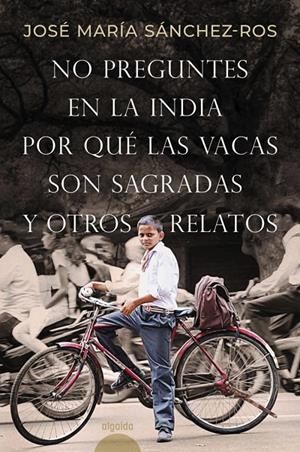 NO PREGUNTES EN LA INDIA POR QUÉ LAS VACAS SON SAGRADAS Y OTROS RELATOS | 9788491898573 | SÁNCHEZ-ROS GÓMEZ, JOSÉ MARÍA | Galatea Llibres | Llibreria online de Reus, Tarragona | Comprar llibres en català i castellà online
