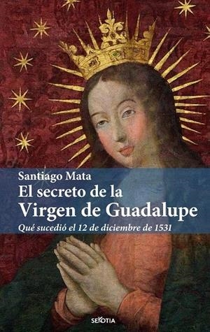 EL SECRETO DE LA VIRGEN DE GUADALUPE | 9788416921898 | SANTIAGO MATA ALONSO-LASHERAS | Galatea Llibres | Llibreria online de Reus, Tarragona | Comprar llibres en català i castellà online