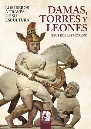 DAMAS, TORRES Y LEONES. LOS ÍBEROS A TRAVÉS DE SU ESCULTURA | 9791399078893 | ROBLES, JESÚS | Galatea Llibres | Librería online de Reus, Tarragona | Comprar libros en catalán y castellano online